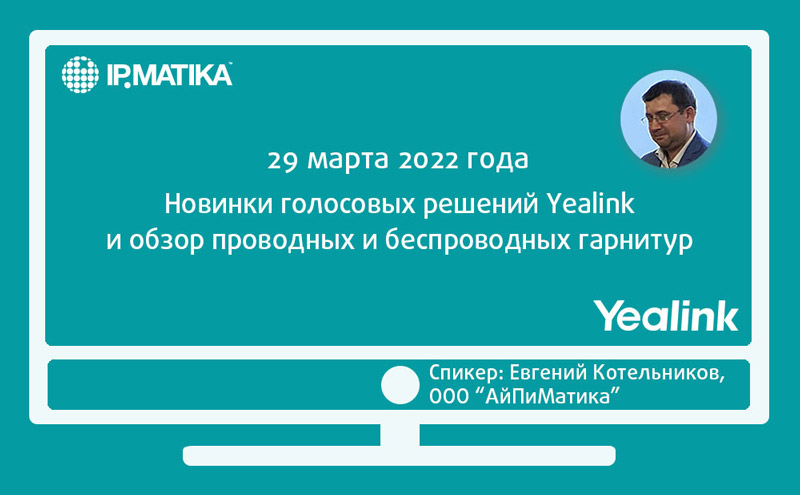 Вебинар: «Новинки голосовых решений Yealink и обзор проводных и беспроводных гарнитур»
